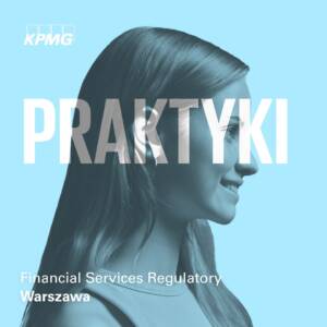 Dołącz do zespołu Financial Services Regulatory w KPMG na praktyki! Aplikuj już teraz